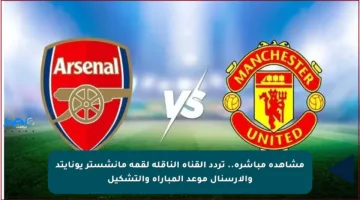 مشاهدة مباشرة.. تردد القناة الناقلة لقمة مانشستر يونايتد والأرسنال موعد المباراة والتشكيل